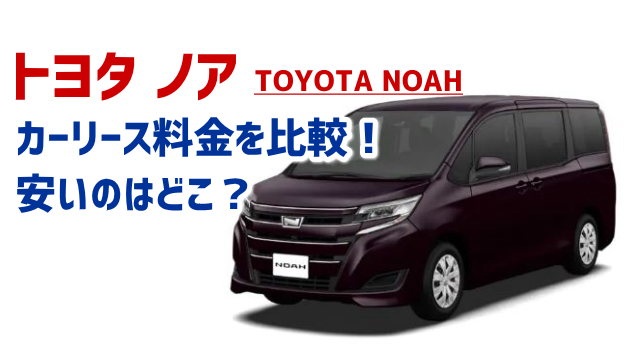 トヨタ ノアのカーリース料金を比較!3~9年の安い月額はいくら?